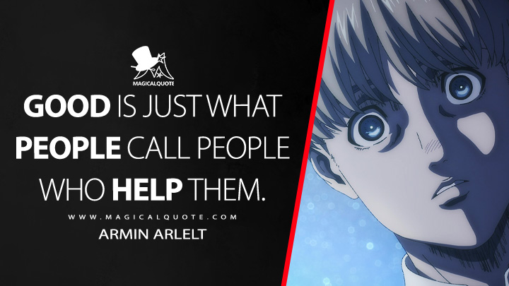 Good is just what people call people who help them. - Armin Arlelt (Attack on Titan Quotes)