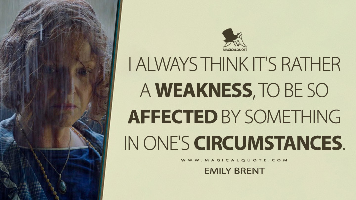 I always think it's rather a weakness, to be so affected by something in one's circumstances. - Emily Brent (And Then There Were None 2015 TV Series Quotes)