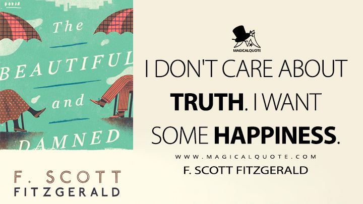I don't care about truth. I want some happiness. - F. Scott Fitzgerald (The Beautiful and Damned Quotes)