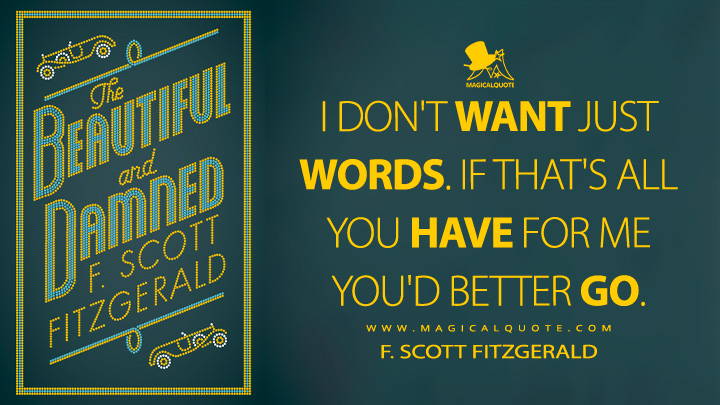 I don't want just words. If that's all you have for me you'd better go. - F. Scott Fitzgerald (The Beautiful and Damned Quotes)
