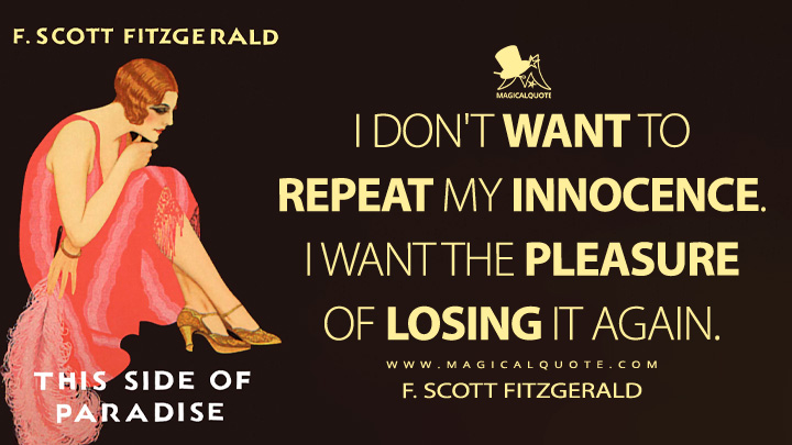 I don't want to repeat my innocence. I want the pleasure of losing it again. - F. Scott Fitzgerald (This Side of Paradise Quotes)