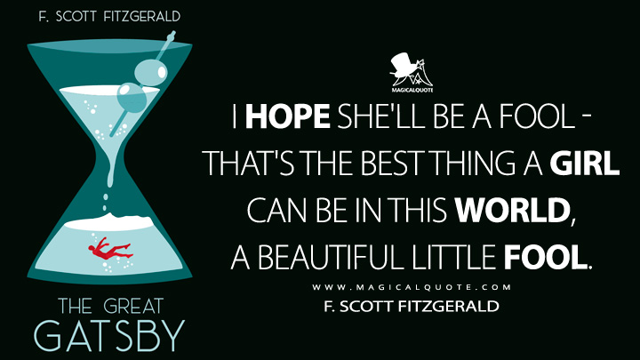 I hope she'll be a fool - that's the best thing a girl can be in this world, a beautiful little fool. - F. Scott Fitzgerald (The Great Gatsby Quotes)