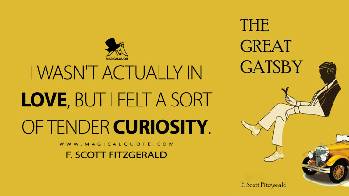 I wasn't actually in love, but I felt a sort of tender curiosity. - F. Scott Fitzgerald (The Great Gatsby Quotes)