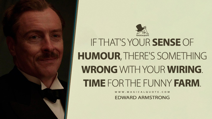 If that's your sense of humour, there's something wrong with your wiring. Time for the funny farm. - Edward Armstrong (And Then There Were None 2015 TV Series Quotes)