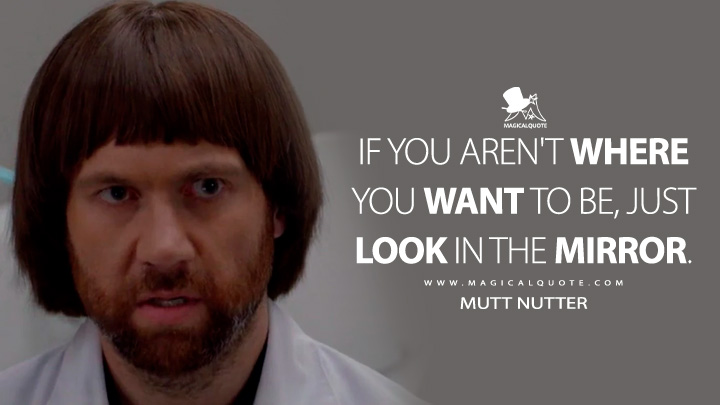 If you aren't where you want to be, just look in the mirror. - Mutt Nutter (American Horror Story Quotes)