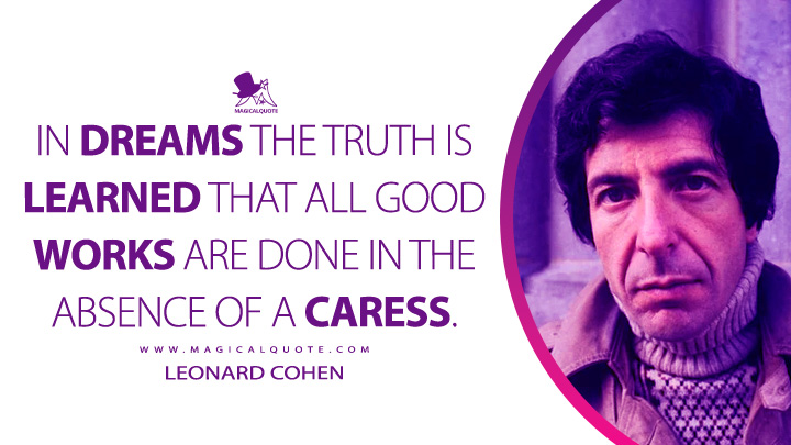 In dreams the truth is learned that all good works are done in the absence of a caress. - Leonard Cohen (The Favourite Game Quotes)