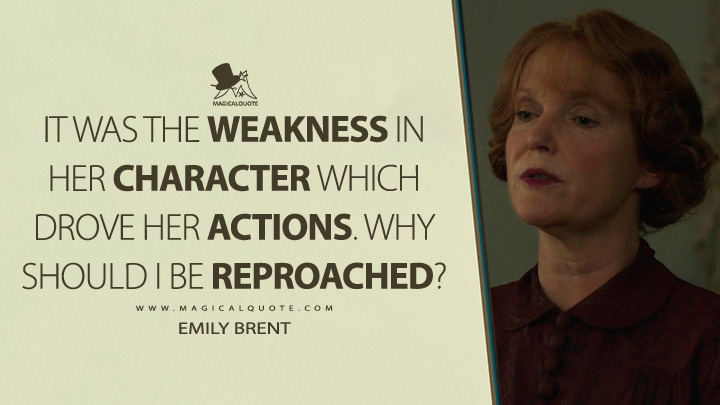 It was the weakness in her character which drove her actions. Why should I be reproached? - Emily Brent (And Then There Were None 2015 TV Series Quotes)