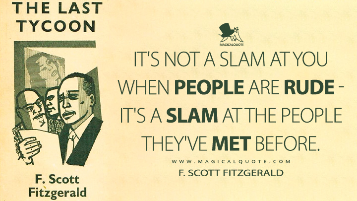 It's not a slam at you when people are rude - it's a slam at the people they've met before. - F. Scott Fitzgerald (The Last Tycoon Quotes)