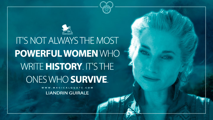 It's not always the most powerful women who write history. It's the ones who survive. - Liandrin Guirale (The Wheel of Time TV Series Quotes)
