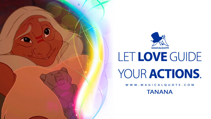 Let love guide your actions. - Tanana (Brother Bear 2003 Quotes, Disney Short Love Movie Quotes)