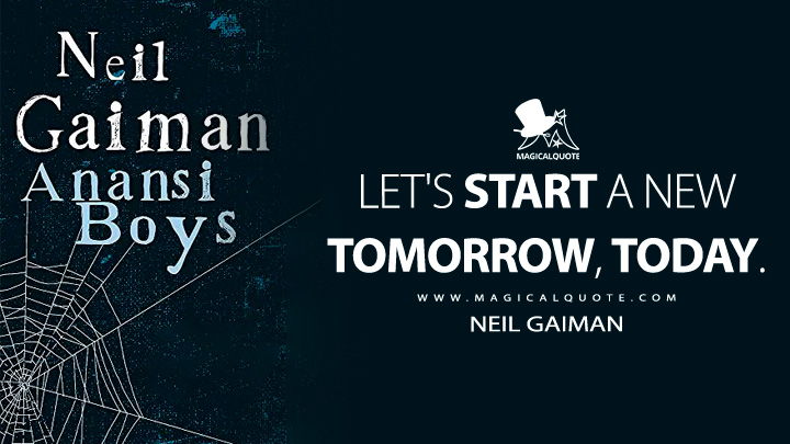 Let's start a new tomorrow, today. - Neil Gaiman (Anansi Boys - American Gods 2005 Quotes)