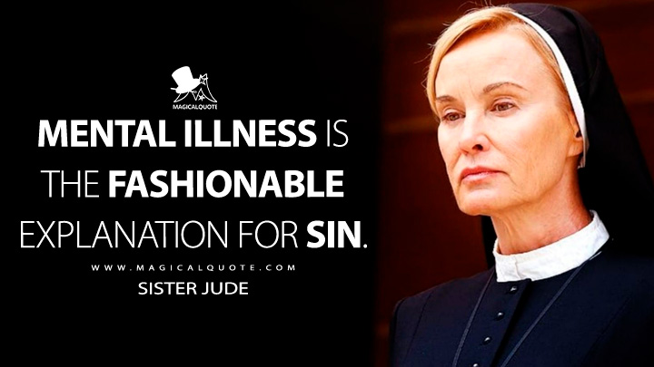Mental illness is the fashionable explanation for sin. - Sister Jude (American Horror Story Quotes)