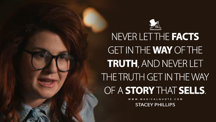 Never let the facts get in the way of the truth, and never let the truth get in the way of a story that sells. - Stacey Phillips (American Horror Story Quotes)