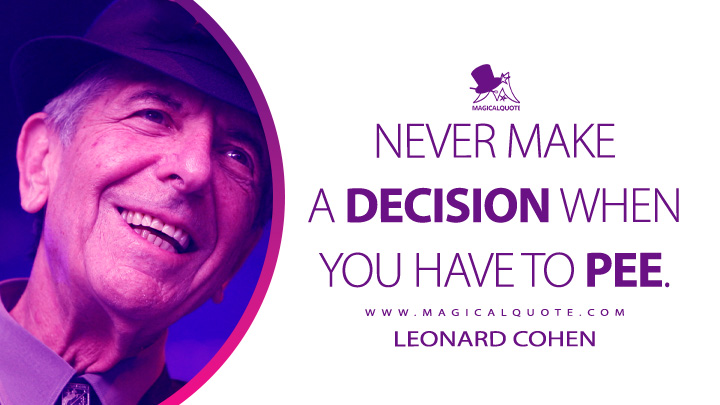 Never make a decision when you have to pee. - Leonard Cohen (Beautiful Losers Quotes)