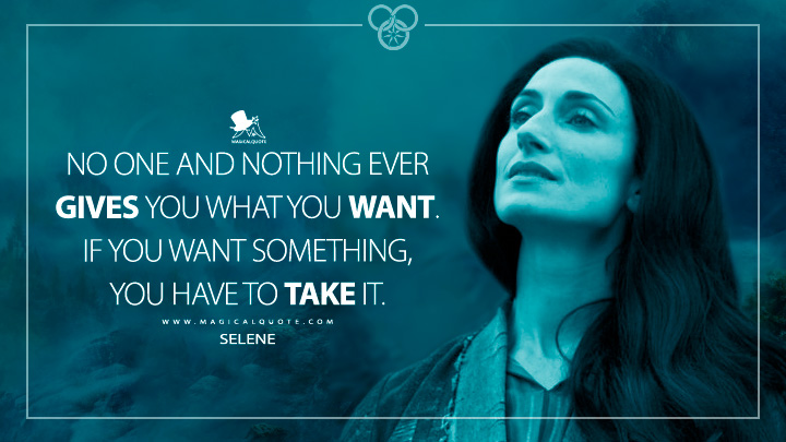 No one and nothing ever gives you what you want. If you want something, you have to take it. - Selene (The Wheel of Time TV Series Quotes)