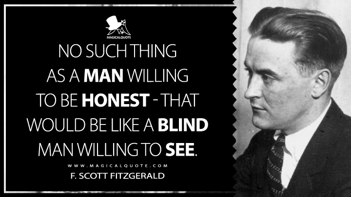 No such thing as a man willing to be honest - that would be like a blind man willing to see. - F. Scott Fitzgerald (The Crack-Up Quotes about Honesty)