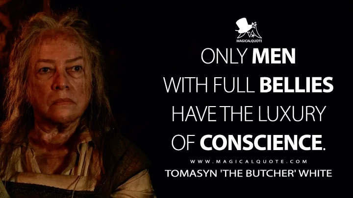 Only men with full bellies have the luxury of conscience. - Tomasyn 'The Butcher' White (American Horror Story Quotes)