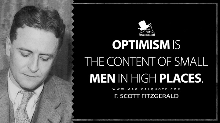 Optimism is the content of small men in high places. - F. Scott Fitzgerald (The Crack-Up Quotes about Optimism)