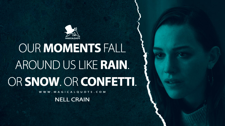 Our moments fall around us like rain. Or snow. Or confetti. - Nell Crain (The Haunting of Hill House Netflix Quotes)