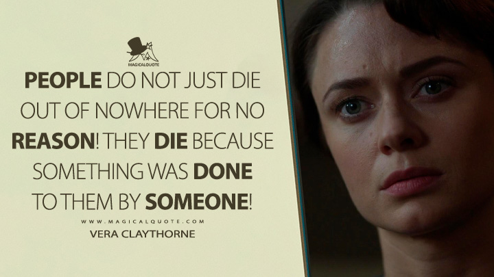 People do not just die out of nowhere for no reason! They die because something was done to them by someone! - Vera Claythorne (And Then There Were None 2015 TV Series Quotes)