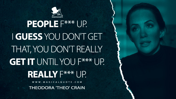 People f*** up. I guess you don't get that, you don't really get it until you f*** up. Really f*** up. - Theodora 'Theo' Crain (The Haunting of Hill House Netflix Quotes)