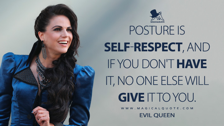 Posture is self-respect, and if you don't have it, no one else will give it to you. - Evil Queen (Once Upon a Time Self-Respect Quotes)