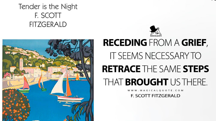 Receding from a grief, it seems necessary to retrace the same steps that brought us there. - F. Scott Fitzgerald (Tender is the Night Quotes)