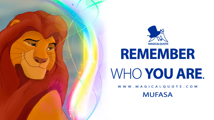 Remember who you are. - Mufasa (The Lion King 1994 Quotes, Disney Short Movie Quotes)