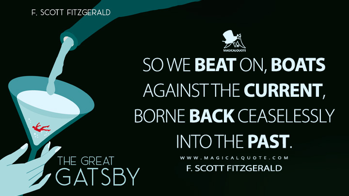 So we beat on, boats against the current, borne back ceaselessly into the past. - F. Scott Fitzgerald (The Great Gatsby Quotes)