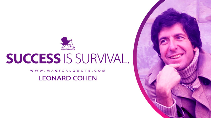 Success is survival. - Leonard Cohen Quotes