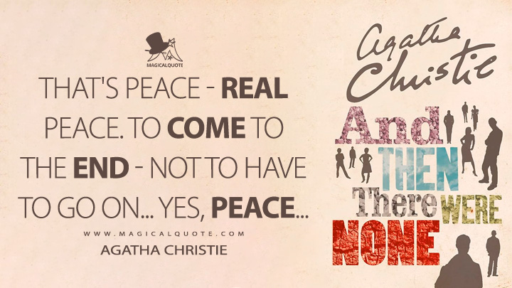 That's peace - real peace. To come to the end - not to have to go on…Yes, peace… - Agatha Christie (And Then There Were None Quotes)