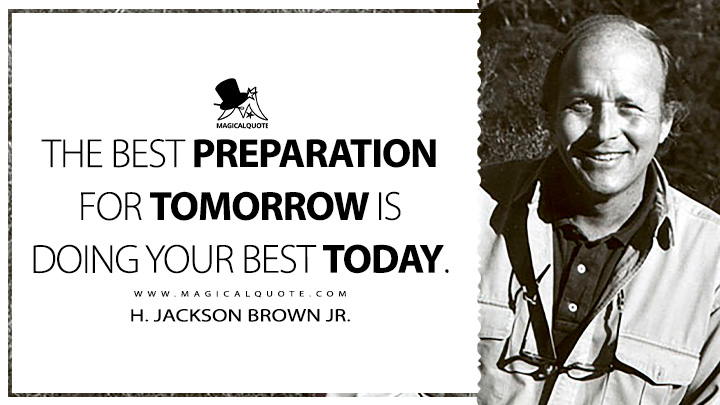 The best preparation for tomorrow is doing your best today. - H. Jackson Brown Jr. (End of Weekend Quotes)