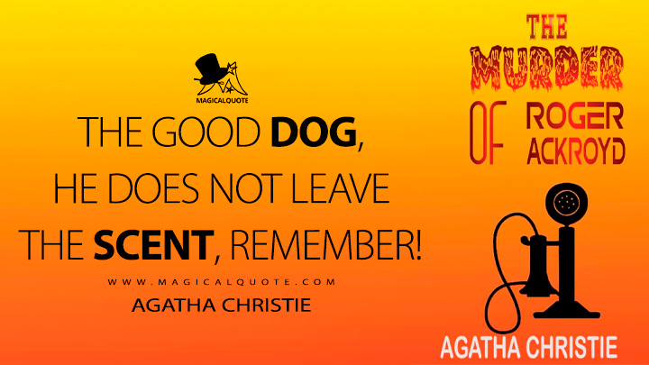 The good dog, he does not leave the scent, remember! - Agatha Christie (The Murder of Roger Ackroyd Quotes)