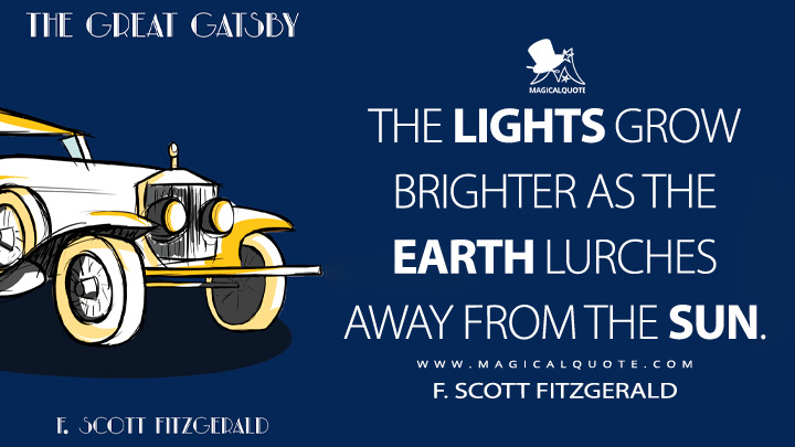 The lights grow brighter as the earth lurches away from the sun. - F. Scott Fitzgerald (The Great Gatsby Quotes)