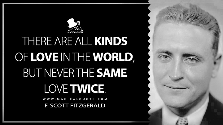 There are all kinds of love in the world, but never the same love twice. - F. Scott Fitzgerald (The Sensible Thing Quotes)