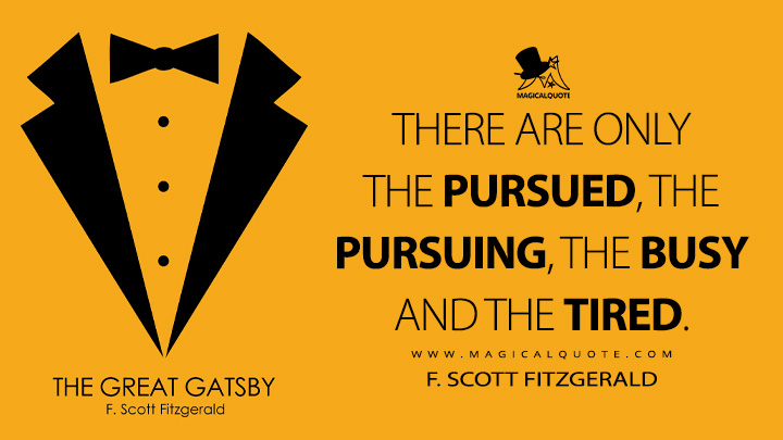 There are only the pursued, the pursuing, the busy and the tired. - F. Scott Fitzgerald (The Great Gatsby Quotes)
