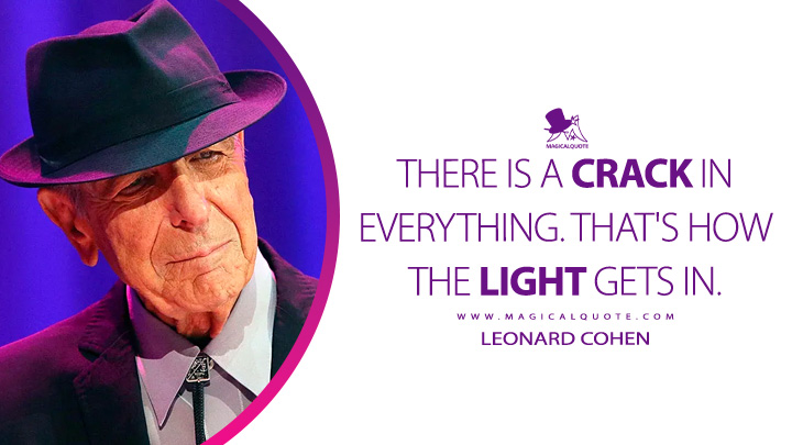 There is a crack in everything. That's how the light gets in. - Leonard Cohen (Anthem Quotes)