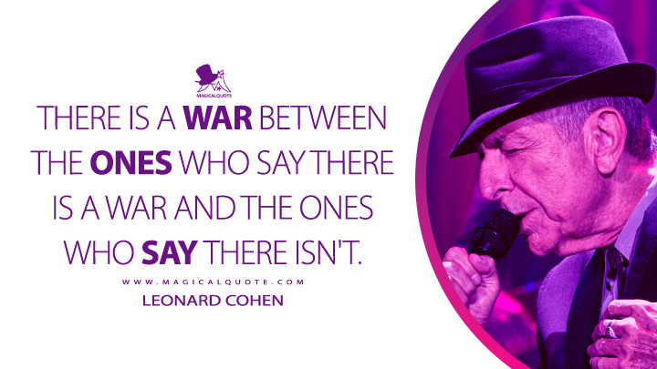 There is a war between the ones who say there is a war and the ones who say there isn't. - Leonard Cohen (There Is a War Quotes)