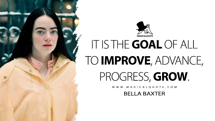 There is a world to enjoy, circumnavigate. It is the goal of all to progress, grow. - Bella Baxter (Poor Things 2023 Movie Quotes)