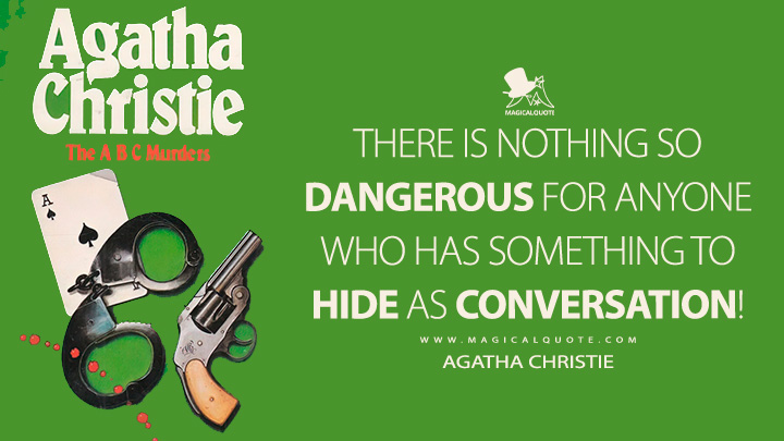There is nothing so dangerous for anyone who has something to hide as conversation! - Agatha Christie (The A.B.C. Murders Quotes)
