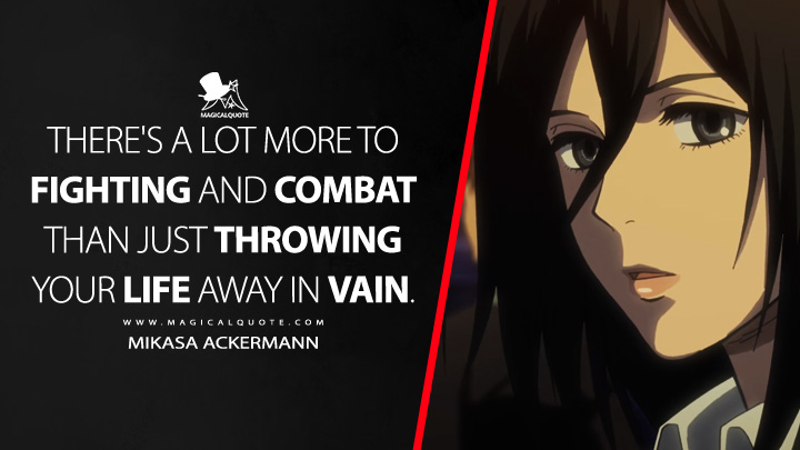 There's a lot more to fighting and combat than just throwing your life away in vain. - Mikasa Ackermann (Attack on Titan Quotes)