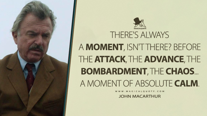 There's always a moment, isn't there? Before the attack, the advance, the bombardment, the chaos... A moment of absolute calm. - John MacArthur (And Then There Were None 2015 TV Series Quotes)