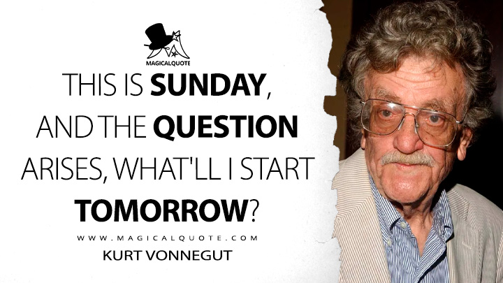 This is Sunday, and the question arises, what'll I start tomorrow? - Kurt Vonnegut (Weekend Ended Quotes)