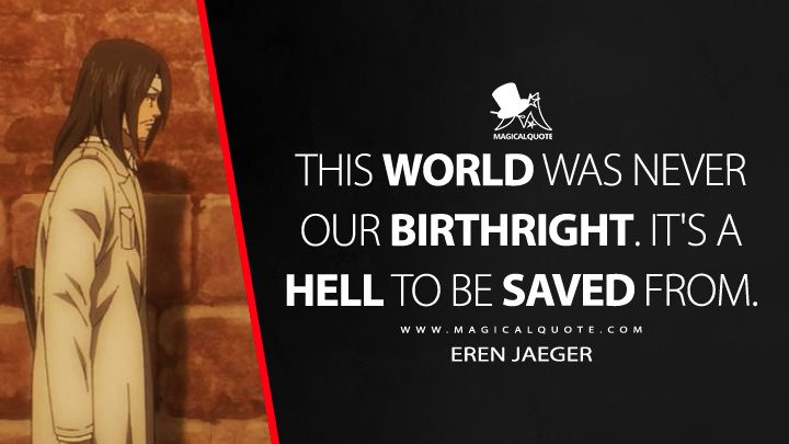 This world was never our birthright. It's a hell to be saved from. - Eren Jaeger (Attack on Titan Quotes)