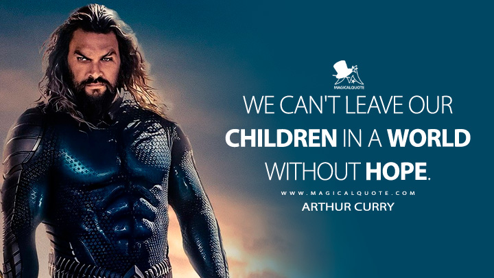 We can't leave our children in a world without hope. - Arthur Curry (Aquaman 2 Quotes, Aquaman and the Lost Kingdom Quotes)