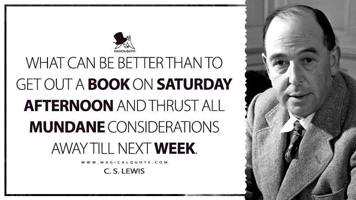What can be better than to get out a book on Saturday afternoon and thrust all mundane considerations away till next week. - C. S. Lewis (Weekend Ended Quotes)