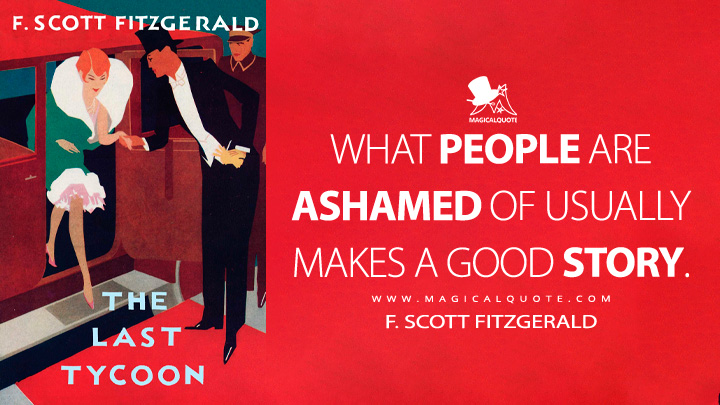 What people are ashamed of usually makes a good story. - F. Scott Fitzgerald (The Last Tycoon Quotes)