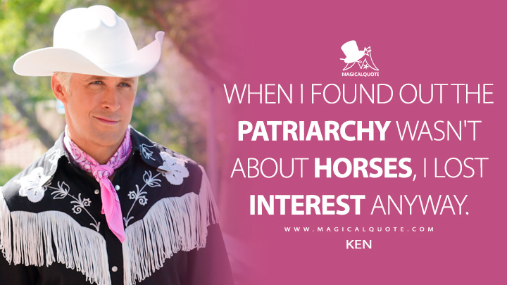 When I found out the patriarchy wasn't about horses, I lost interest anyway. - Ken (Barbie Movie 2023 Quotes)