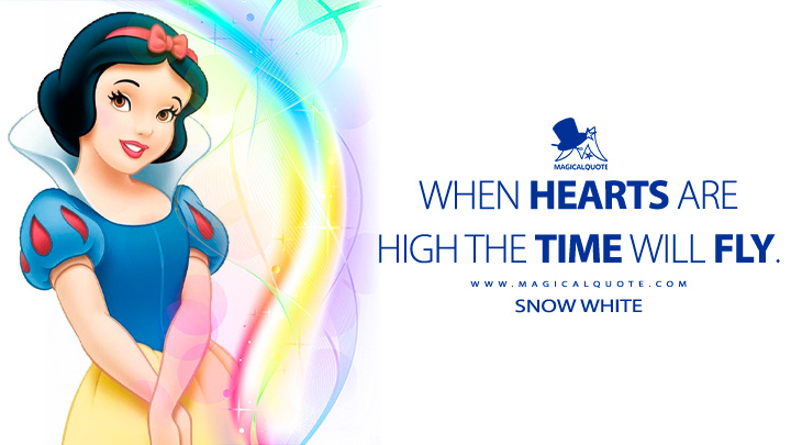 When hearts are high the time will fly. - Snow White (Snow White and the Seven Dwarfs Quotes, Disney Short Movie Quotes)
