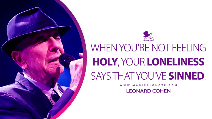 When you're not feeling holy, your loneliness says that you've sinned. - Leonard Cohen (Sisters of Mercy Quotes)